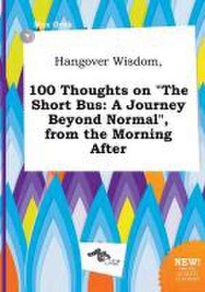 Hangover Wisdom, 100 Thoughts on the Short Bus: A Journey Beyond Normal, from the Morning After de Max Orek