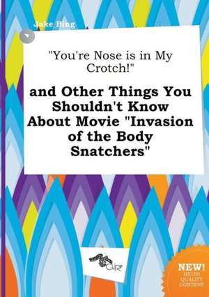 You're Nose Is in My Crotch! and Other Things You Shouldn't Know about Movie Invasion of the Body Snatchers de Jake Bing