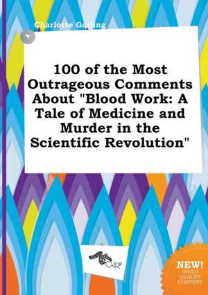 100 of the Most Outrageous Comments about Blood Work: A Tale of Medicine and Murder in the Scientific Revolution de Charlotte Garling