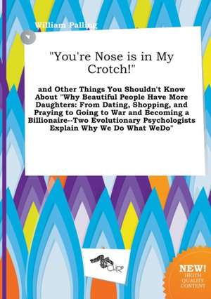 You're Nose Is in My Crotch! and Other Things You Shouldn't Know about Why Beautiful People Have More Daughters: From Dating, Shopping, and Praying de William Palling