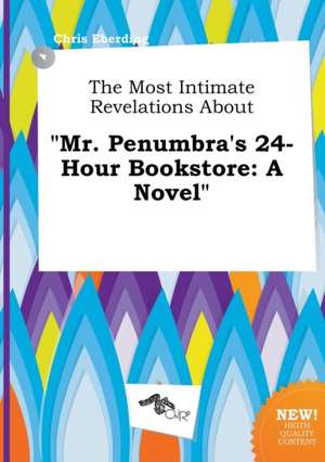 The Most Intimate Revelations about Mr. Penumbra's 24-Hour Bookstore de Chris Eberding