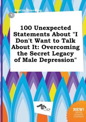 100 Unexpected Statements about I Don't Want to Talk about It: Overcoming the Secret Legacy of Male Depression de Austin Hearding