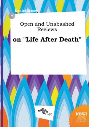 Open and Unabashed Reviews on Life After Death de Daniel Masey