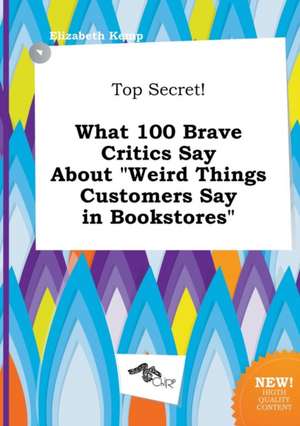 Top Secret! What 100 Brave Critics Say about Weird Things Customers Say in Bookstores de Elizabeth Kemp