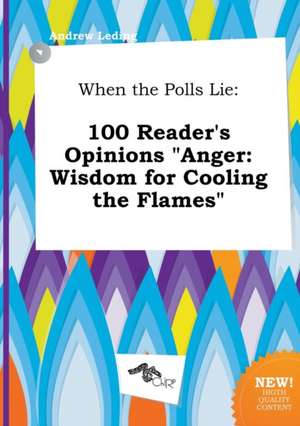 When the Polls Lie: 100 Reader's Opinions Anger: Wisdom for Cooling the Flames de Andrew Leding