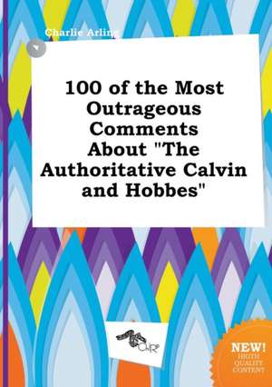 100 of the Most Outrageous Comments about the Authoritative Calvin and Hobbes de Charlie Arling