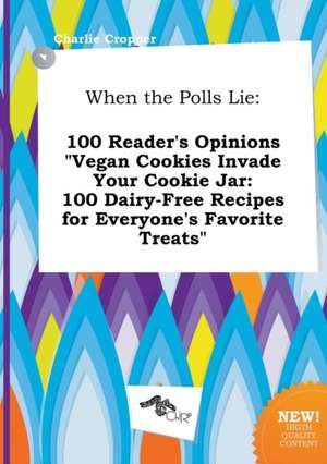 When the Polls Lie: 100 Reader's Opinions Vegan Cookies Invade Your Cookie Jar: 100 Dairy-Free Recipes for Everyone's Favorite Treats de Charlie Cropper