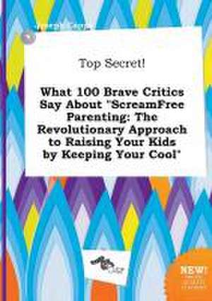 Top Secret! What 100 Brave Critics Say about Screamfree Parenting: The Revolutionary Approach to Raising Your Kids by Keeping Your Cool de Joseph Capps