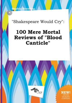 Shakespeare Would Cry: 100 Mere Mortal Reviews of Blood Canticle de Sophia Brenting