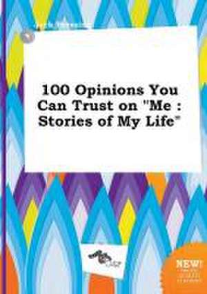 100 Opinions You Can Trust on Me: Stories of My Life de Jack Bressing