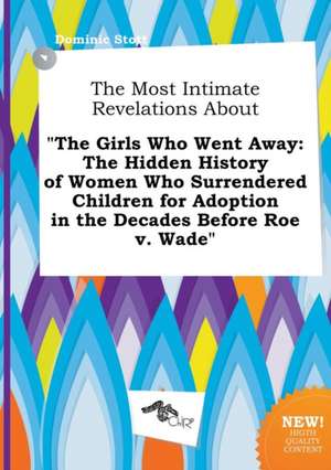 The Most Intimate Revelations about the Girls Who Went Away: The Hidden History of Women Who Surrendered Children for Adoption in the Decades Before de Dominic Stott