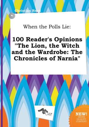 When the Polls Lie: 100 Reader's Opinions the Lion, the Witch and the Wardrobe: The Chronicles of Narnia de Christian Read