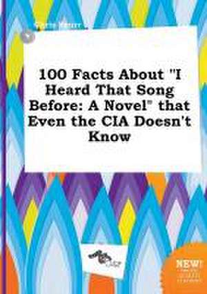 100 Facts about I Heard That Song Before: A Novel That Even the CIA Doesn't Know de Chris Spurr