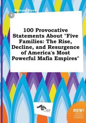 100 Provocative Statements about Five Families: The Rise, Decline, and Resurgence of America's Most Powerful Mafia Empires de Samuel Root