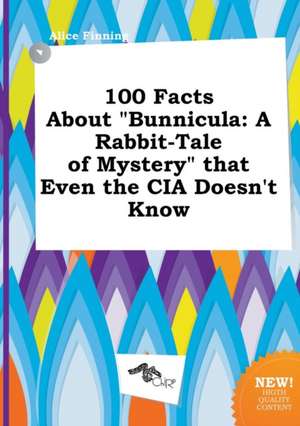 100 Facts about Bunnicula: A Rabbit-Tale of Mystery That Even the CIA Doesn't Know de Alice Finning