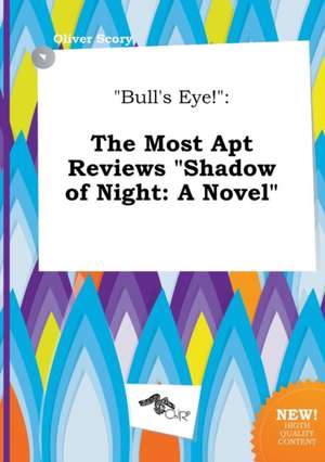 Bull's Eye!: The Most Apt Reviews Shadow of Night: A Novel de Oliver Scory