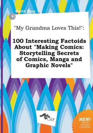 My Grandma Loves This!: 100 Interesting Factoids about Making Comics: Storytelling Secrets of Comics, Manga and Graphic Novels de David Bing