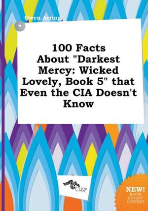 100 Facts about Darkest Mercy: Wicked Lovely, Book 5 That Even the CIA Doesn't Know de Owen Arring