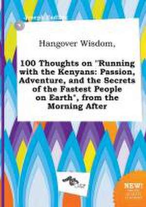 Hangover Wisdom, 100 Thoughts on Running with the Kenyans: Passion, Adventure, and the Secrets of the Fastest People on Earth, from the Morning Afte de Joseph Eadling