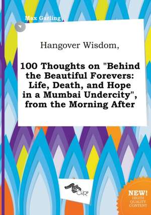 Hangover Wisdom, 100 Thoughts on Behind the Beautiful Forevers: Life, Death, and Hope in a Mumbai Undercity, from the Morning After de Max Garling