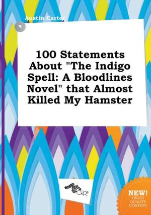 100 Statements about the Indigo Spell: A Bloodlines Novel That Almost Killed My Hamster de Austin Carter