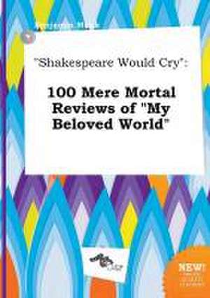 Shakespeare Would Cry: 100 Mere Mortal Reviews of My Beloved World de Benjamin Monk