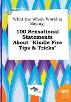 What the Whole World Is Saying: 100 Sensational Statements about Kindle Fire Tips & Tricks de Ethan Colling