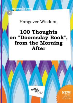 Hangover Wisdom, 100 Thoughts on Doomsday Book, from the Morning After de Samuel Young