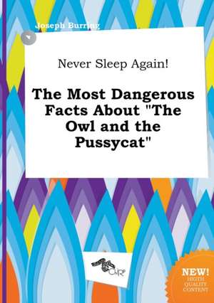 Never Sleep Again! the Most Dangerous Facts about the Owl and the Pussycat de Joseph Burring