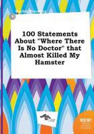 100 Statements about Where There Is No Doctor That Almost Killed My Hamster de Sophia Rimming