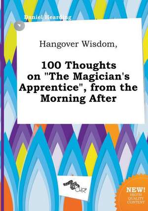 Hangover Wisdom, 100 Thoughts on the Magician's Apprentice, from the Morning After de Daniel Hearding