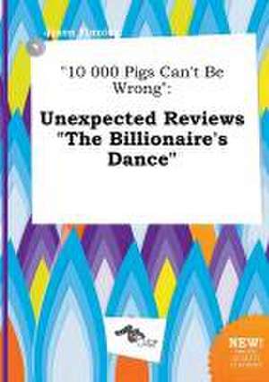 10 000 Pigs Can't Be Wrong: Unexpected Reviews the Billionaire's Dance de Jason Finning