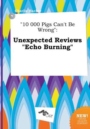 10 000 Pigs Can't Be Wrong: Unexpected Reviews Echo Burning de Charlie Hacker