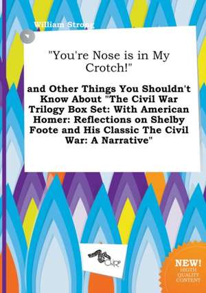 You're Nose Is in My Crotch! and Other Things You Shouldn't Know about the Civil War Trilogy Box Set: With American Homer: Reflections on Shelby Fo de William Strong