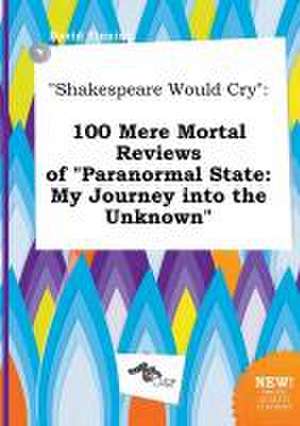 Shakespeare Would Cry: 100 Mere Mortal Reviews of Paranormal State: My Journey Into the Unknown de David Finning