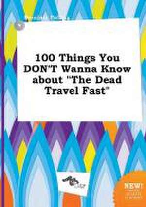 100 Things You Don't Wanna Know about the Dead Travel Fast de Dominic Palling