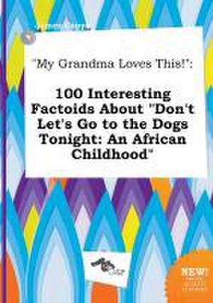 My Grandma Loves This!: 100 Interesting Factoids about Don't Let's Go to the Dogs Tonight: An African Childhood de James Capps