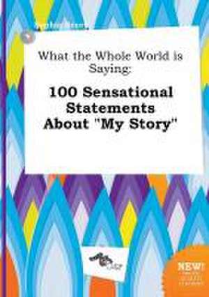 What the Whole World Is Saying: 100 Sensational Statements about My Story de Sophia Scory