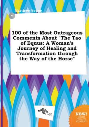 100 of the Most Outrageous Comments about the Tao of Equus: A Woman's Journey of Healing and Transformation Through the Way of the Horse de Matthew Young