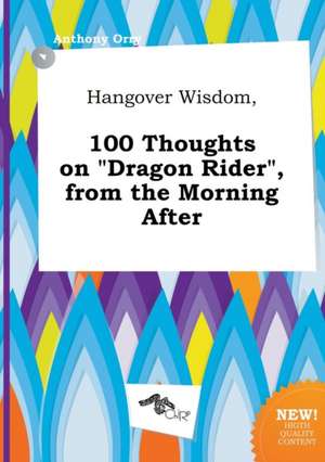 Hangover Wisdom, 100 Thoughts on Dragon Rider, from the Morning After de Anthony Orry