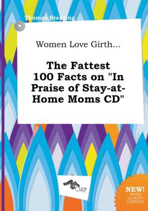 Women Love Girth... the Fattest 100 Facts on in Praise of Stay-At-Home Moms CD de Thomas Brenting