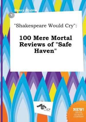 Shakespeare Would Cry: 100 Mere Mortal Reviews of Safe Haven de Henry Stubbs