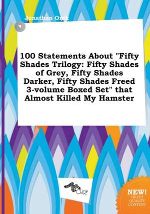 100 Statements about Fifty Shades Trilogy: Fifty Shades of Grey, Fifty Shades Darker, Fifty Shades Freed 3-Volume Boxed Set That Almost Killed My Ha de Jonathan Orek