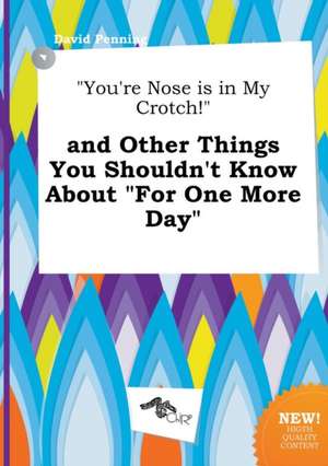 You're Nose Is in My Crotch! and Other Things You Shouldn't Know about for One More Day de David Penning