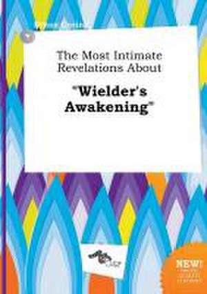 The Most Intimate Revelations about Wielder's Awakening de Ethan Coring