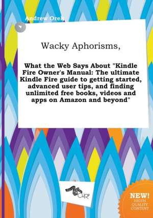 Wacky Aphorisms, What the Web Says about Kindle Fire Owner's Manual: The Ultimate Kindle Fire Guide to Getting Started, Advanced User Tips, and Findi de Andrew Orek