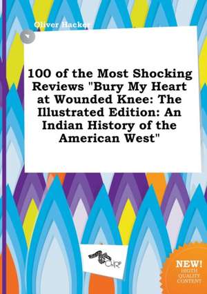 100 of the Most Shocking Reviews Bury My Heart at Wounded Knee: The Illustrated Edition: An Indian History of the American West de Oliver Hacker