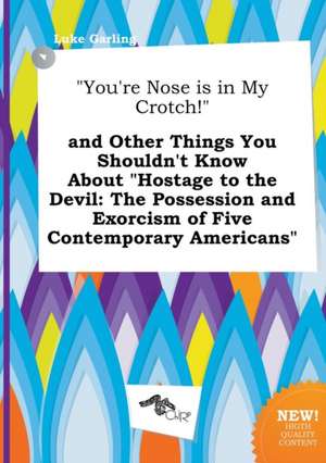 You're Nose Is in My Crotch! and Other Things You Shouldn't Know about Hostage to the Devil: The Possession and Exorcism of Five Contemporary Ameri de Luke Garling