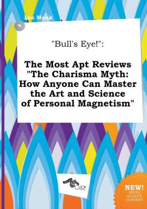 Bull's Eye!: The Most Apt Reviews the Charisma Myth: How Anyone Can Master the Art and Science of Personal Magnetism de Leo Monk