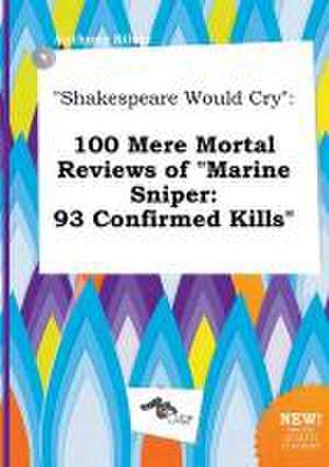 Shakespeare Would Cry: 100 Mere Mortal Reviews of Marine Sniper: 93 Confirmed Kills de Anthony Silver